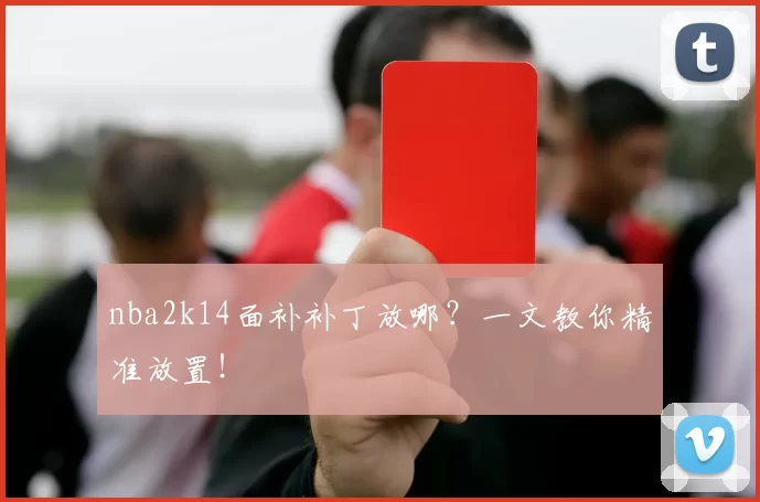 nba2k14面补补丁放哪？一文教你精准放置！