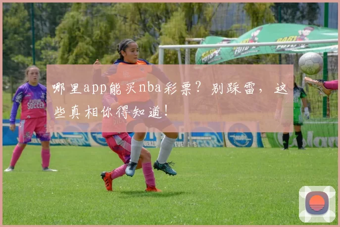 哪里app能买nba彩票？别踩雷，这些真相你得知道！