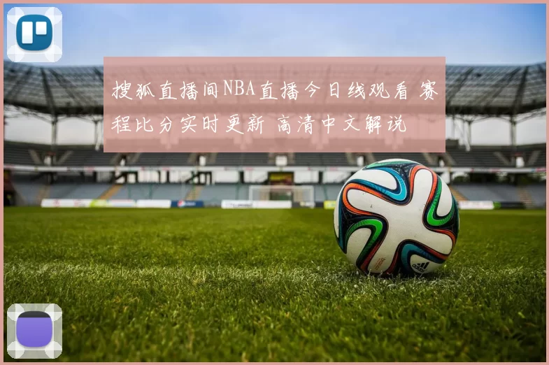 搜狐直播间NBA直播今日线观看 赛程比分实时更新 高清中文解说
