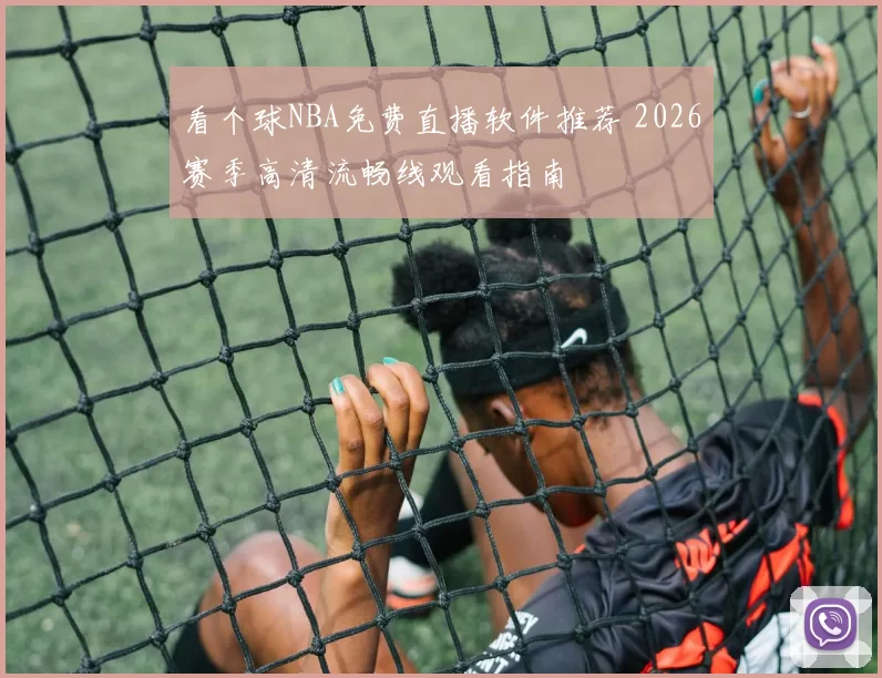 看个球NBA免费直播软件推荐 2026赛季高清流畅线观看指南