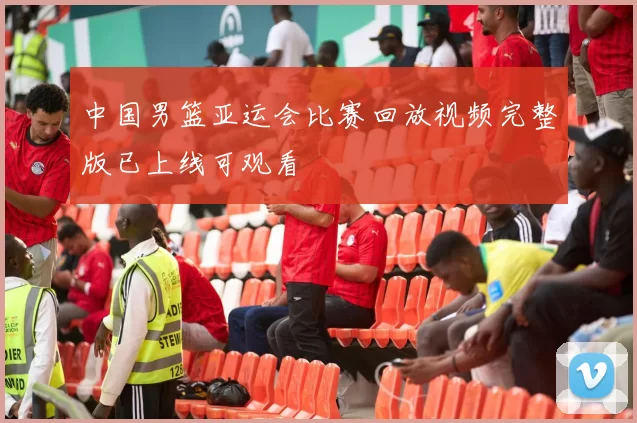 中国男篮亚运会比赛回放视频完整版已上线可观看