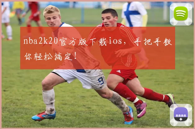 nba2k20官方版下载ios，手把手教你轻松搞定！