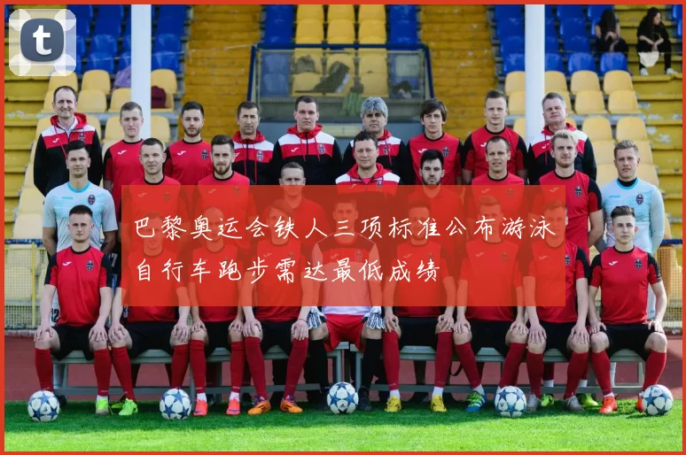 巴黎奥运会铁人三项标准公布游泳自行车跑步需达最低成绩