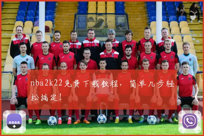 nba2k22免费下载教程，简单几步轻松搞定！
