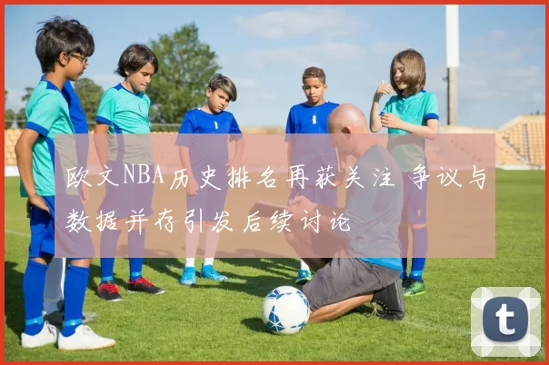 欧文NBA历史排名再获关注 争议与数据并存引发后续讨论