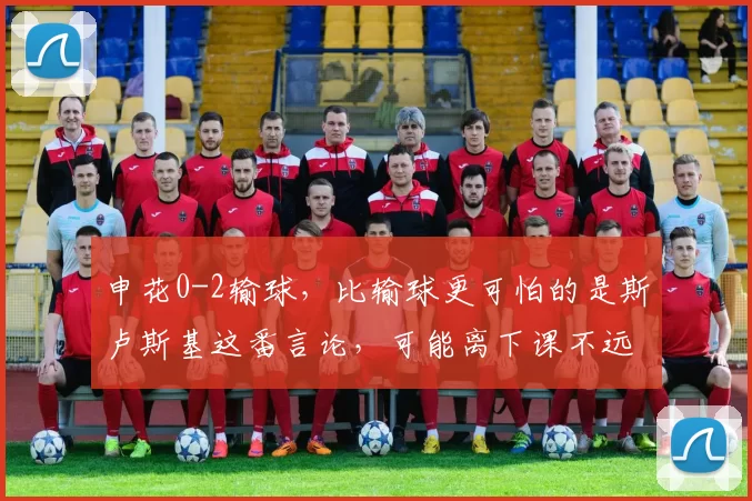 申花0-2输球，比输球更可怕的是斯卢斯基这番言论，可能离下课不远了