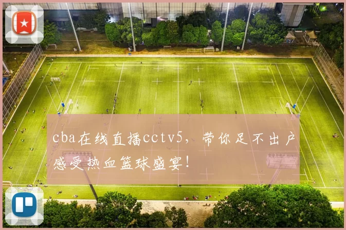 cba在线直播cctv5,带你足不出户感受热血篮球盛宴!