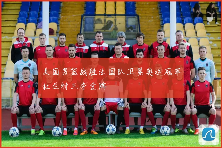 美国男篮战胜法国队卫冕奥运冠军杜兰特三夺金牌