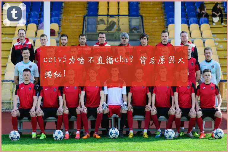 cctv5为啥不直播cba?背后原因大揭秘!