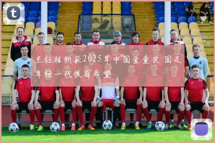 王钰栋斩获2025年中国金童奖 国足年轻一代很有希望