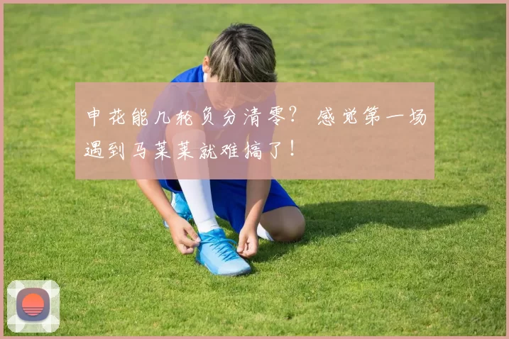 申花能几轮负分清零？ 感觉第一场遇到马莱莱就难搞了！