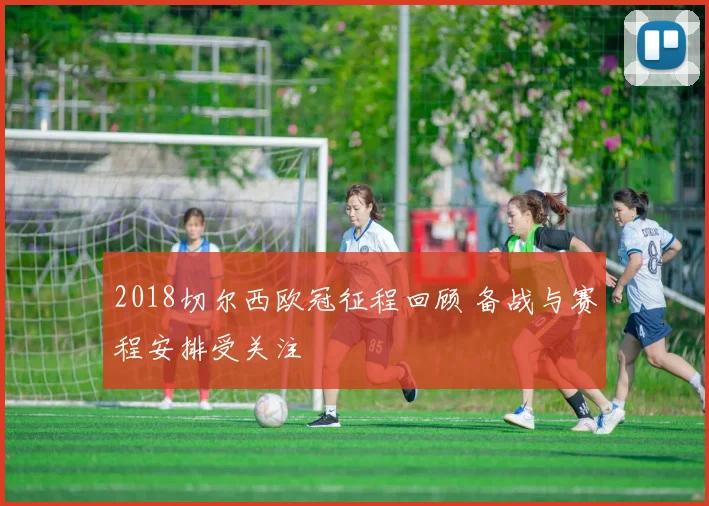 2018切尔西欧冠征程回顾 备战与赛程安排受关注