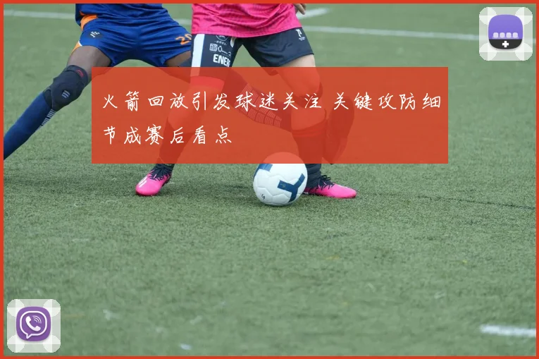 火箭回放引发球迷关注 关键攻防细节成赛后看点
