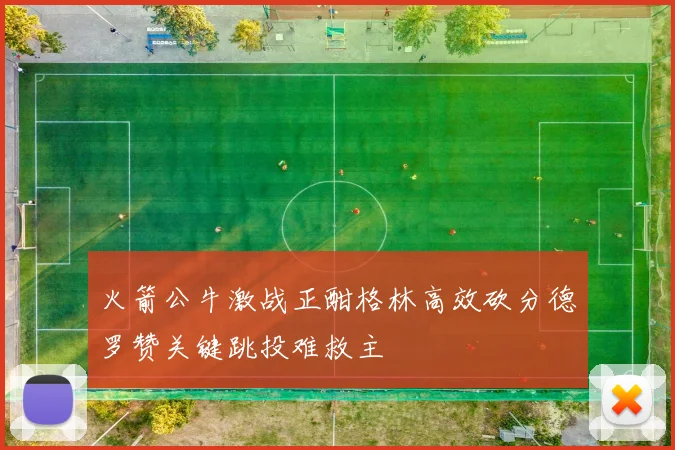 火箭公牛激战正酣格林高效砍分德罗赞关键跳投难救主