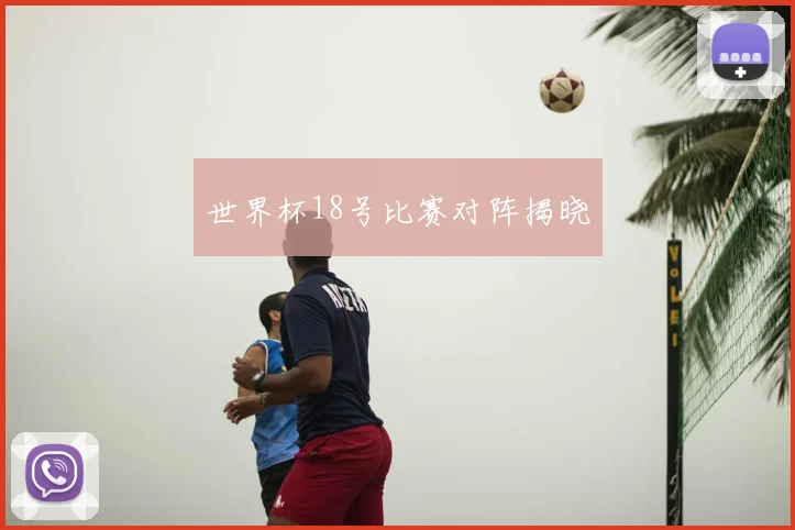 世界杯18号比赛对阵揭晓