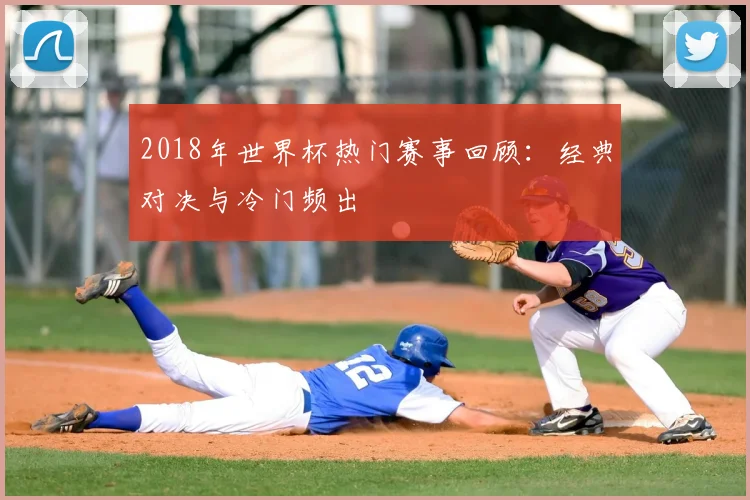 2018年世界杯热门赛事回顾：经典对决与冷门频出