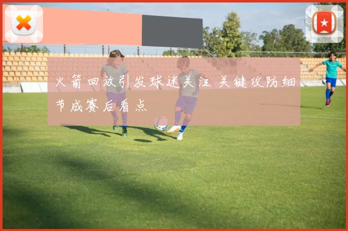 火箭回放引发球迷关注 关键攻防细节成赛后看点