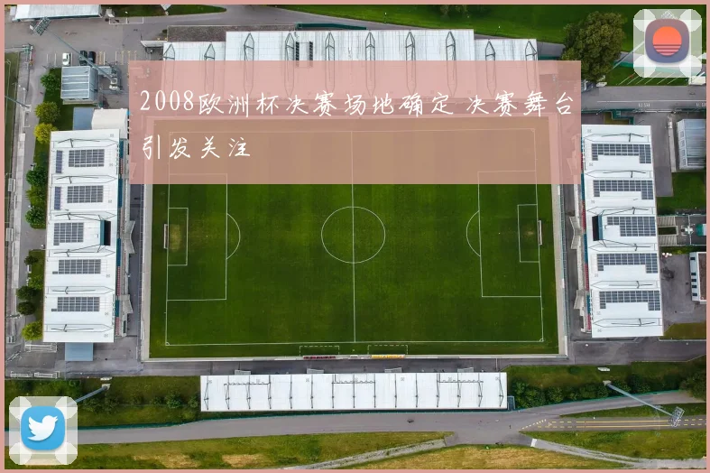 2008欧洲杯决赛场地确定 决赛舞台引发关注