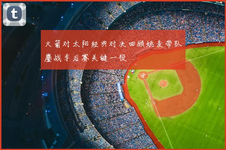 火箭对太阳经典对决回顾姚麦带队鏖战季后赛关键一役