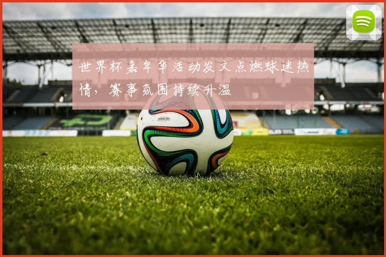 世界杯嘉年华活动发文点燃球迷热情，赛事氛围持续升温