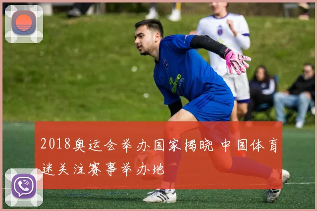 2018奥运会举办国家揭晓 中国体育迷关注赛事举办地