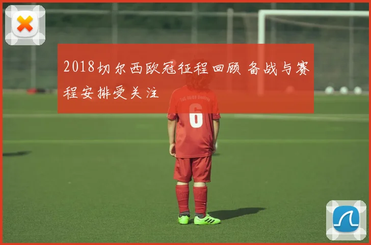 2018切尔西欧冠征程回顾 备战与赛程安排受关注