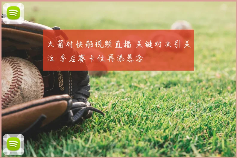 火箭对快船视频直播 关键对决引关注 季后赛卡位再添悬念